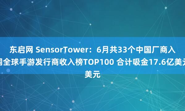 东启网 SensorTower：6月共33个中国厂商入围全球手游发行商收入榜TOP100 合计吸金17.6亿美元
