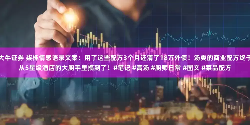 大牛证券 柒栎情感语录文案：用了这些配方3个月还清了18万外债！汤类的商业配方终于从5星级酒店的大厨手里搞到了！#笔记 #高汤 #厨师日常 #图文 #菜品配方