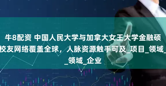 牛8配资 中国人民大学与加拿大女王大学金融硕士：校友网络覆盖全球，人脉资源触手可及_项目_领域_企业