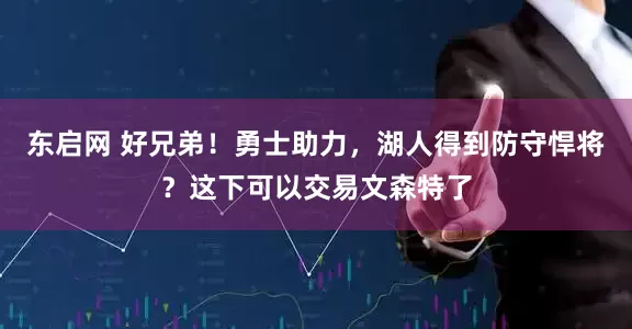 东启网 好兄弟！勇士助力，湖人得到防守悍将？这下可以交易文森特了