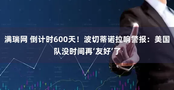 满瑞网 倒计时600天!波切蒂诺拉响警报:美国队没时间再‘友好’了