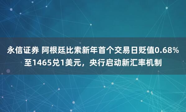 永信证券 阿根廷比索新年首个交易日贬值0.68%至1465兑1美元,央行启动新汇率机制