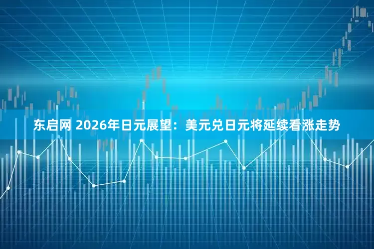 东启网 2026年日元展望:美元兑日元将延续看涨走势
