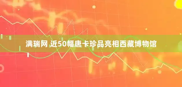 满瑞网 近50幅唐卡珍品亮相西藏博物馆