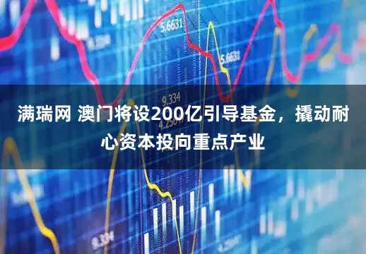 满瑞网 澳门将设200亿引导基金,撬动耐心资本投向重点产业