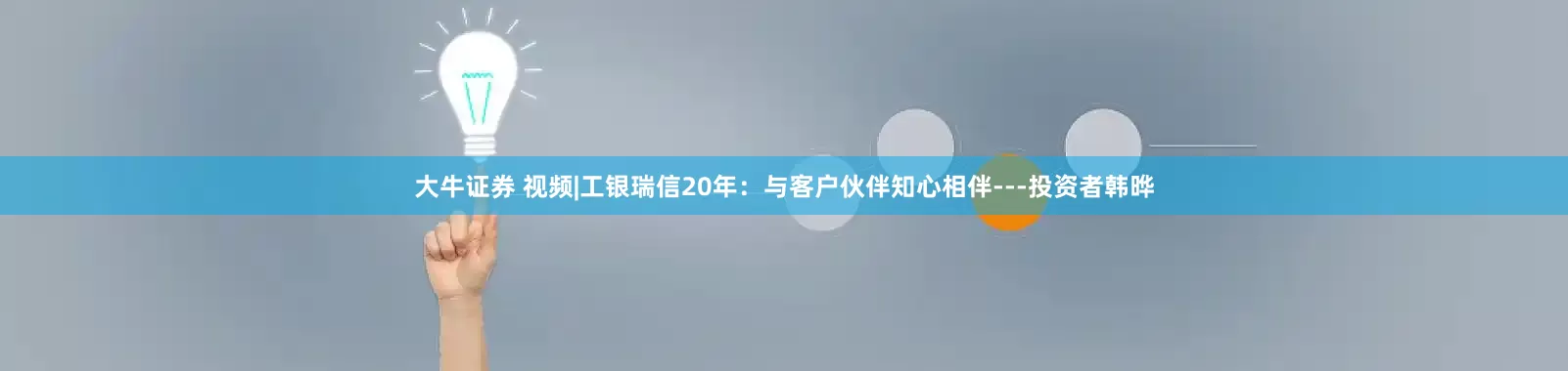 大牛证券 视频|工银瑞信20年：与客户伙伴知心相伴---投资者韩晔