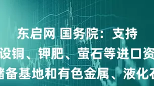 东启网 国务院:支持内蒙古建设铜、钾肥、萤石等进口资源储备基地和有色金属、液化石油气深加工基地